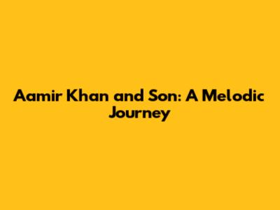 Aamir Khan and Son: A Melodic Journey