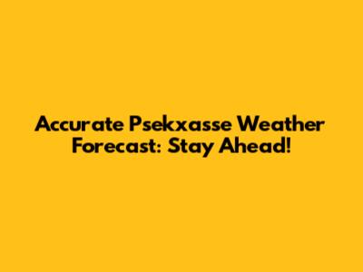 Accurate Psekxasse Weather Forecast: Stay Ahead!