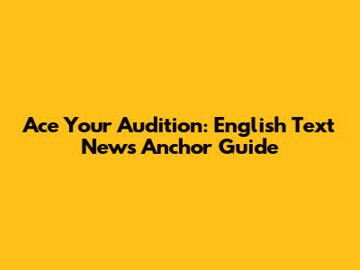 Ace Your Audition: English Text News Anchor Guide