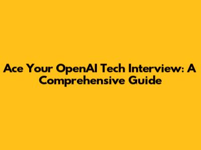 Ace Your OpenAI Tech Interview: A Comprehensive Guide
