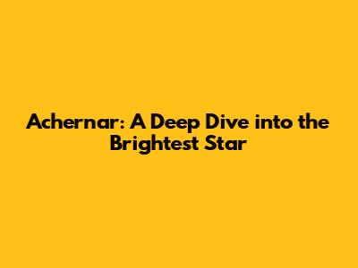 Achernar: A Deep Dive into the Brightest Star