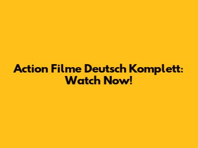 Action Filme Deutsch Komplett: Watch Now!