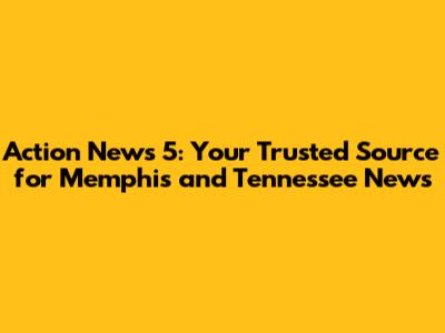 Action News 5: Your Trusted Source for Memphis and Tennessee News