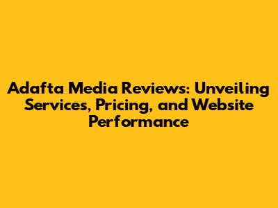 Adafta Media Reviews: Unveiling Services, Pricing, and Website Performance