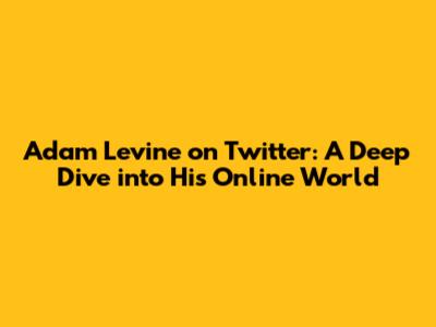 Adam Levine on Twitter: A Deep Dive into His Online World