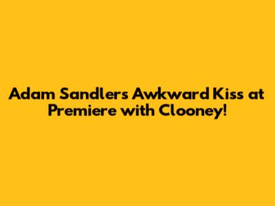 Adam Sandler's Awkward Kiss at Premiere with Clooney!