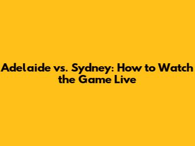 Adelaide vs. Sydney: How to Watch the Game Live