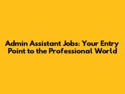 Admin Assistant Jobs: Your Entry Point to the Professional World