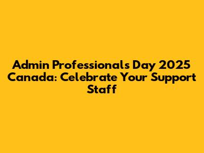 Admin Professionals Day 2025 Canada: Celebrate Your Support Staff