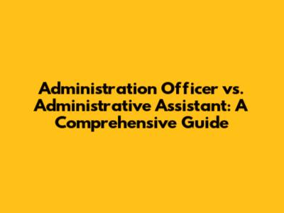 Administration Officer vs. Administrative Assistant: A Comprehensive Guide