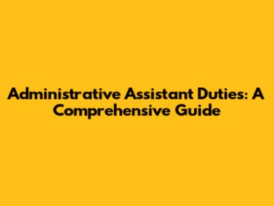 Administrative Assistant Duties: A Comprehensive Guide