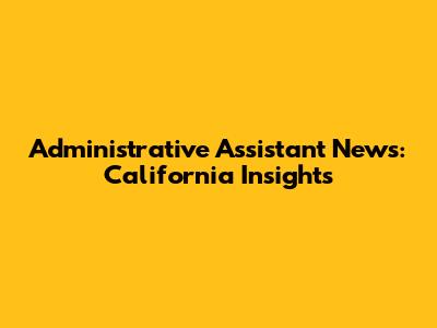 Administrative Assistant News: California Insights