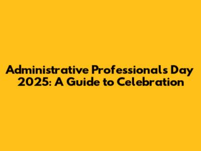 Administrative Professionals Day 2025: A Guide to Celebration
