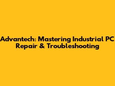 Advantech: Mastering Industrial PC Repair & Troubleshooting