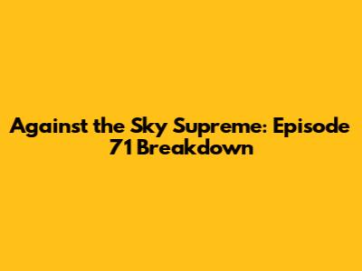 Against the Sky Supreme: Episode 71 Breakdown