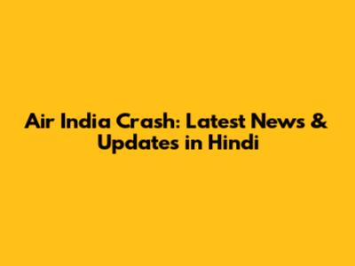 Air India Crash: Latest News & Updates in Hindi