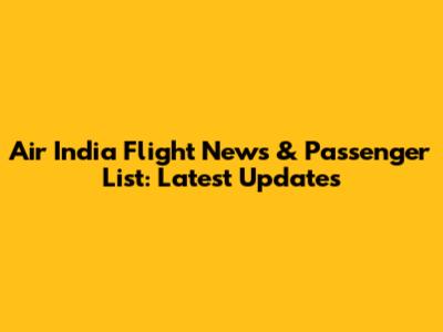 Air India Flight News & Passenger List: Latest Updates