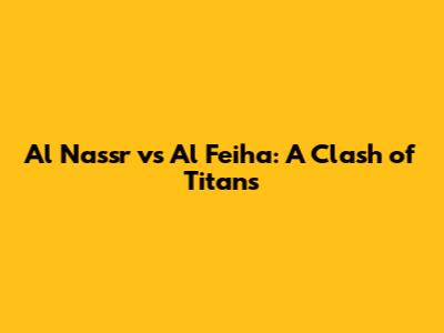 Al Nassr vs Al Feiha: A Clash of Titans