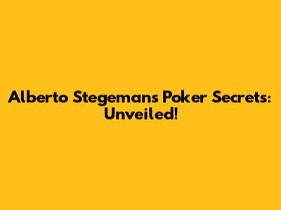 Alberto Stegeman's Poker Secrets: Unveiled!