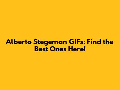 Alberto Stegeman GIFs: Find the Best Ones Here!