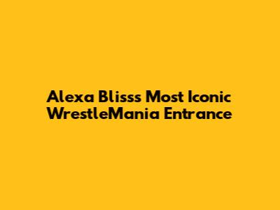 Alexa Bliss's Most Iconic WrestleMania Entrance