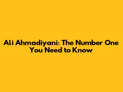 Ali Ahmadiyani: The Number One You Need to Know