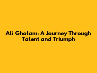 Ali Gholam: A Journey Through Talent and Triumph