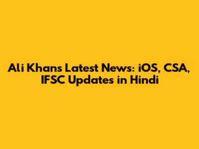 Ali Khan's Latest News: iOS, CSA, IFSC Updates in Hindi