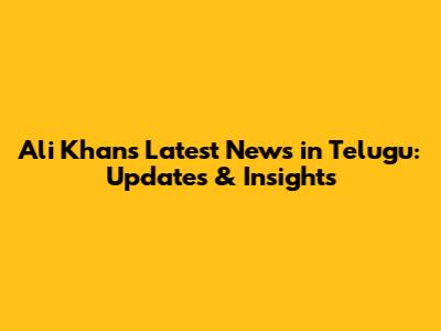 Ali Khan's Latest News in Telugu: Updates & Insights