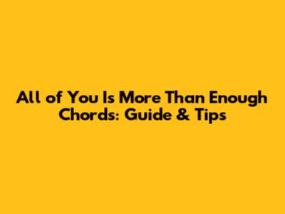 All of You Is More Than Enough Chords: Guide & Tips