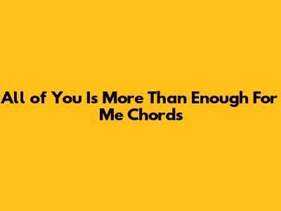 All of You Is More Than Enough For Me Chords