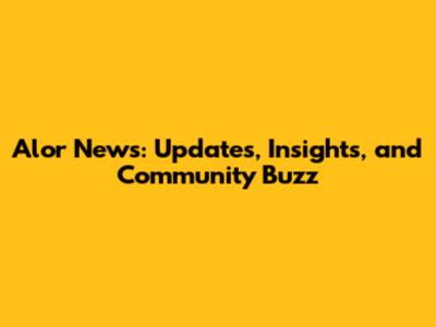 Alor News: Updates, Insights, and Community Buzz