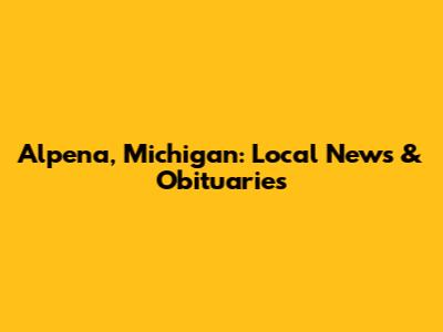 Alpena, Michigan: Local News & Obituaries
