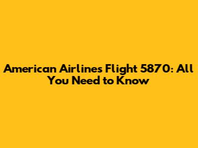 American Airlines Flight 5870: All You Need to Know