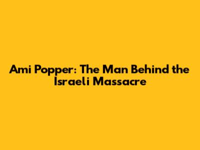 Ami Popper: The Man Behind the Israeli Massacre