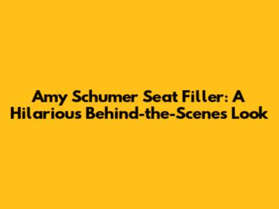 Amy Schumer Seat Filler: A Hilarious Behind-the-Scenes Look