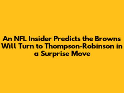 An NFL Insider Predicts the Browns Will Turn to Thompson-Robinson in a Surprise Move