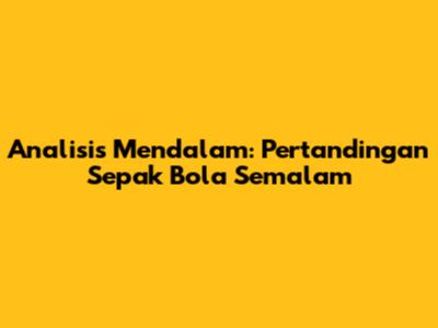 Analisis Mendalam: Pertandingan Sepak Bola Semalam