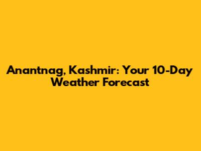Anantnag, Kashmir: Your 10-Day Weather Forecast