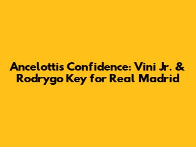 Ancelotti's Confidence: Vini Jr. & Rodrygo Key for Real Madrid