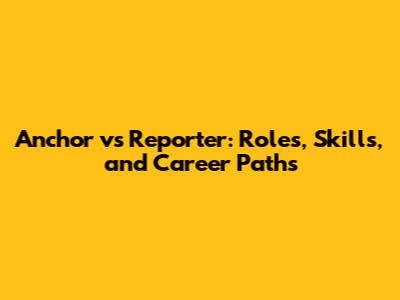 Anchor vs Reporter: Roles, Skills, and Career Paths
