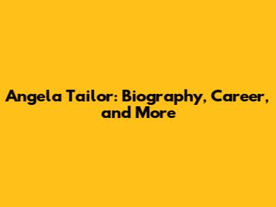 Angela Tailor: Biography, Career, and More