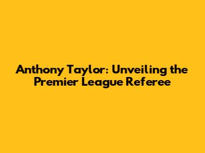 Anthony Taylor: Unveiling the Premier League Referee