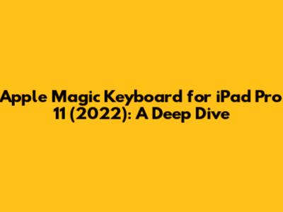 Apple Magic Keyboard for iPad Pro 11" (2022): A Deep Dive