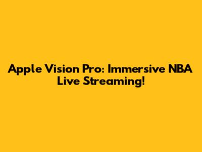 Apple Vision Pro: Immersive NBA Live Streaming!