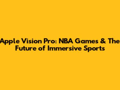 Apple Vision Pro: NBA Games & The Future of Immersive Sports