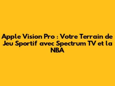 Apple Vision Pro : Votre Terrain de Jeu Sportif avec Spectrum TV et la NBA