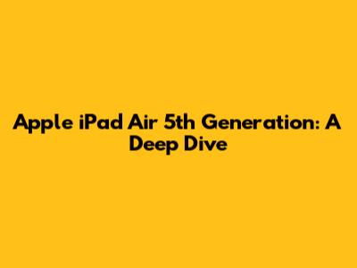 Apple iPad Air 5th Generation: A Deep Dive
