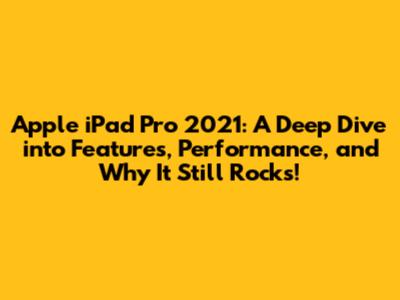 Apple iPad Pro 2021: A Deep Dive into Features, Performance, and Why It Still Rocks!
