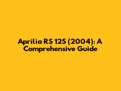 Aprilia RS 125 (2004): A Comprehensive Guide
